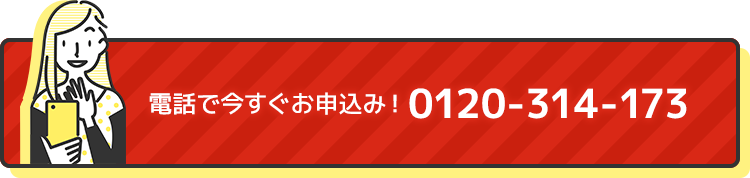 電話で今すぐお申込み！0120-314-173